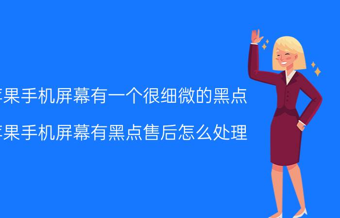 苹果手机屏幕有一个很细微的黑点 苹果手机屏幕有黑点售后怎么处理？